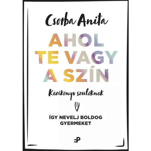 Ahol te vagy a szín - Kézikönyv szülőknek - Így nevelj boldog gyermeket