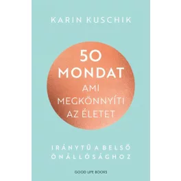   50 mondat, ami megkönnyíti az életet - Iránytű a belső önállósághoz