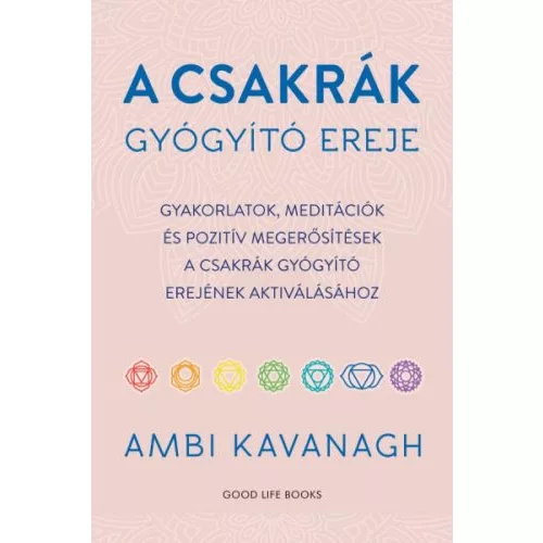 A csakrák gyógyító ereje - Gyakorlatok, meditációk és pozitív megerősítések  a csakrák gyógyító erejének aktiválásához