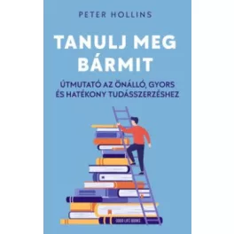   Tanulj meg bármit - Útmutató az önálló, gyors és hatékony tudásszerzéshez