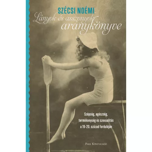 Lányok és asszonyok aranykönyve - Szépség, egészség, termékenység és szexualitás a 19-20. század fordulóján (2. kiadás)