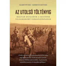   Az utolsó töltényig - Magyar huszárok a második világháború forgószínpadán (2. kiadás)
