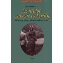   AZ UTOLSÓ CSÁSZÁR ÉS KIRÁLY - HABSBURG KÁROLY SIKERTELEN ÁLLAMCSÍNYE /KIRÁLYI HÁZAK