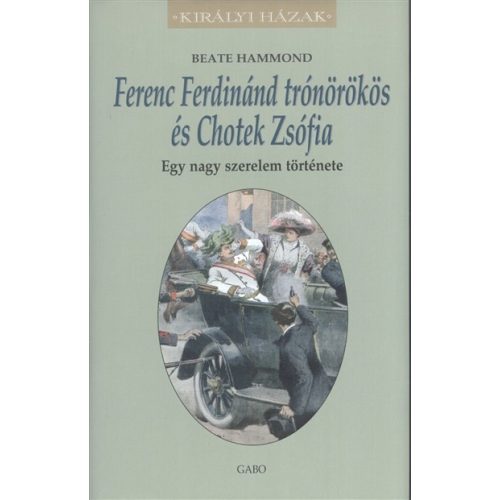 Ferenc Ferdinánd trónörökös és Chotek Zsófia - Egy nagy szerelem története /Királyi házak