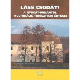   LÁSS CSODÁT! /A NYUGAT-DUNÁNTÚL KULTURÁLIS TURISZTIKAI ÉRTÉKEI