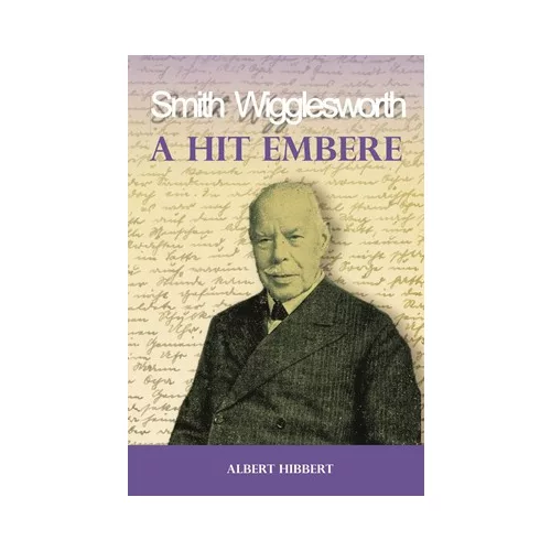 A hit embere - Smith Wigglesworth - Mi volt Smith Wigglesworth erejének titka?