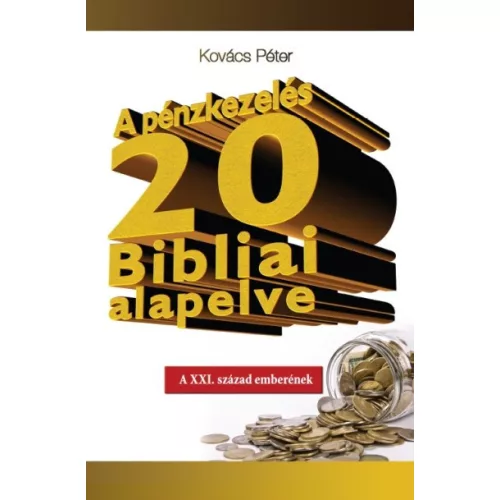 A PÉNZKEZELÉS 20 BIBLIAI ALAPELVE /A XXI. SZÁZAD EMBERÉNEK