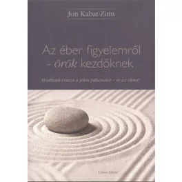   Az éber figyelemről - örök kezdőknek /Hódítsuk vissza a jelen pillanatot - és az életet!