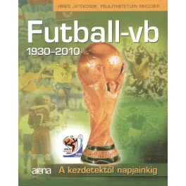   FUTBALL-VB 1930-2010. - A KEZDETEKTŐL NAPJAINKIG /HÍRES JÁTÉKOSOK, FELEJTHETETLEN MECCSEK