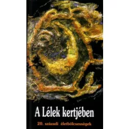 *A LÉLEK KERTJÉBEN /20. SZÁZADI ÉLETBÖLCSESSÉGEK